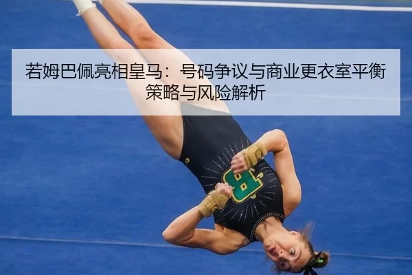若姆巴佩亮相皇马：号码争议与商业更衣室平衡策略与风险解析