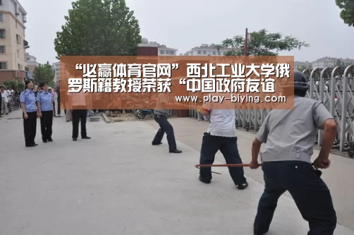 “必赢体育官网”西北工业大学俄罗斯籍教授荣获“中国政府友谊奖”(图2) 必赢体育官网