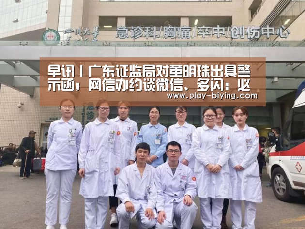 早讯丨广东证监局对董明珠出具警示函;网信办约谈微信、多闪:必赢体育官网(图1) 必赢体育官网