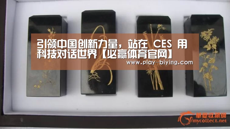 引领中国创新力量,站在 CES 用科技对话世界【必赢体育官网】(图1) 必赢官网